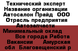 Технический эксперт › Название организации ­ Автосалон Прайд, ООО › Отрасль предприятия ­ Автозапчасти › Минимальный оклад ­ 15 000 - Все города Работа » Вакансии   . Амурская обл.,Благовещенский р-н